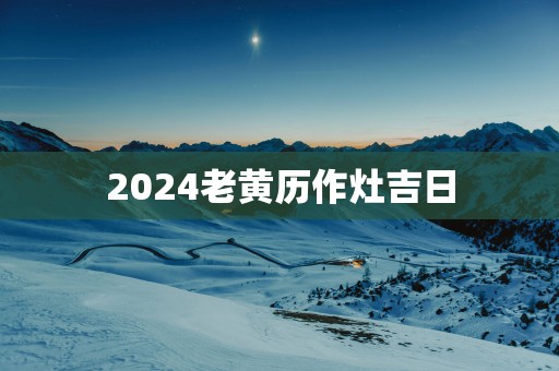 2025老黄历作灶吉日