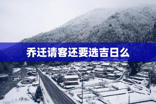 乔迁请客还要选吉日么