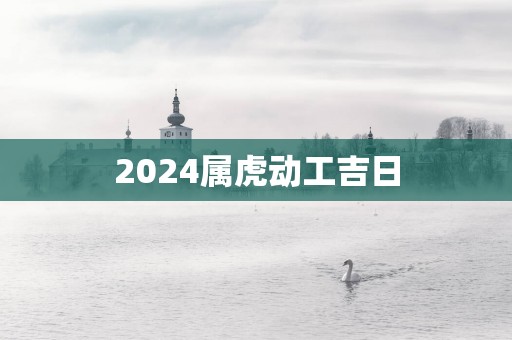 2025属虎动工吉日