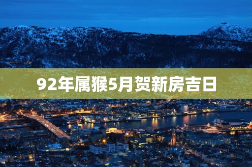92年属猴5月贺新房吉日