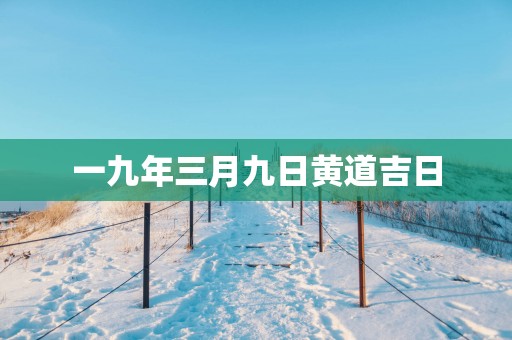 一九年三月九日黄道吉日
