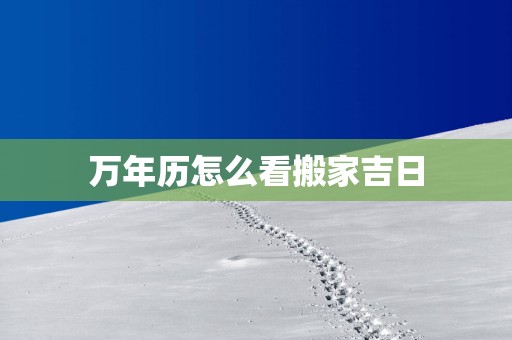 万年历怎么看搬家吉日