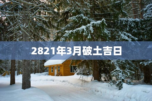 2821年3月破土吉日