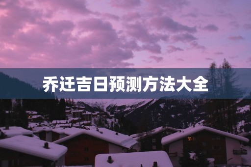 乔迁吉日预测方法大全