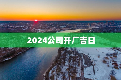 2025公司开厂吉日