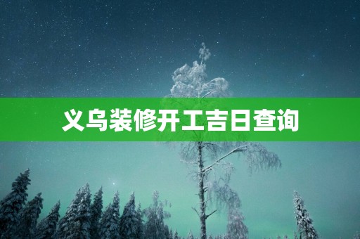 义乌装修开工吉日查询