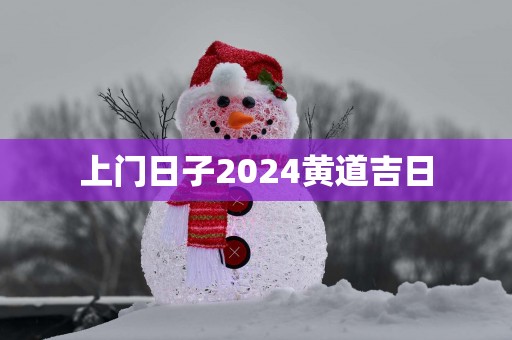 上门日子2025黄道吉日