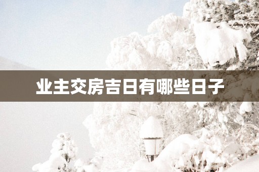 业主交房吉日有哪些日子