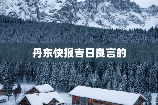 丹东快报吉日良言的