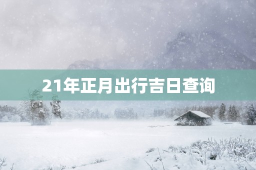 21年正月出行吉日查询