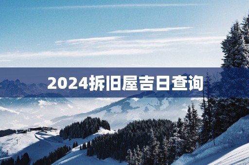 2025拆旧屋吉日查询