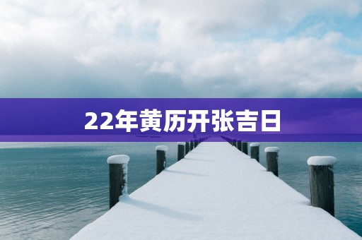 22年黄历开张吉日
