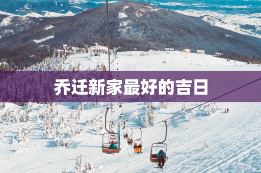 乔迁新家最好的吉日