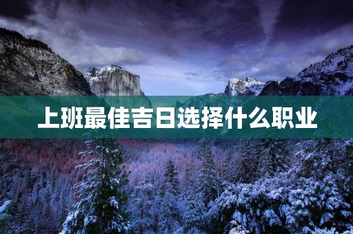 上班最佳吉日选择什么职业