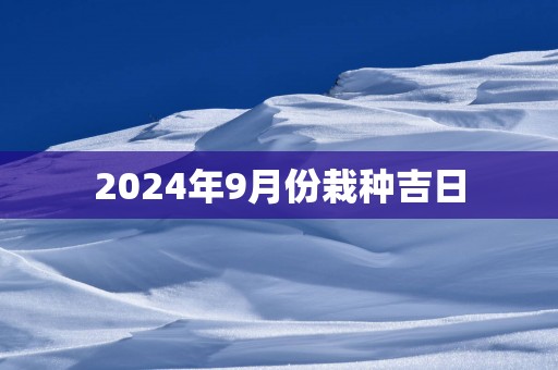 2025年9月份栽种吉日