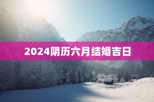 2025阴历六月结婚吉日