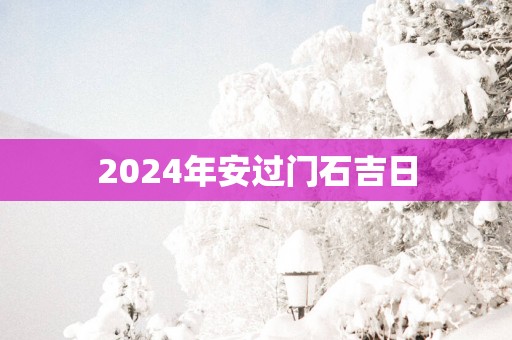 2025年安过门石吉日