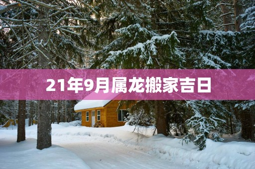 21年9月属龙搬家吉日