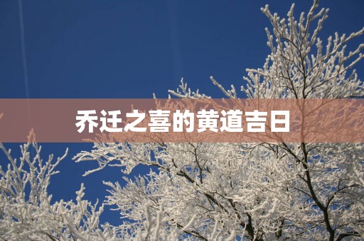 乔迁之喜的黄道吉日