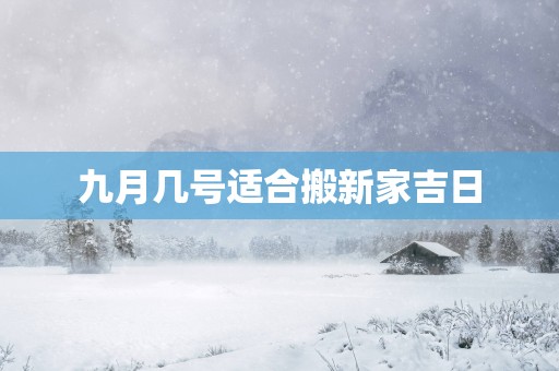 九月几号适合搬新家吉日