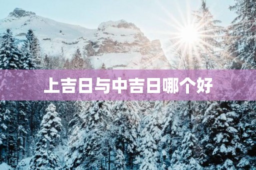 上吉日与中吉日哪个好
