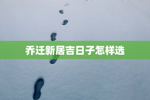 乔迁新居吉日子怎样选