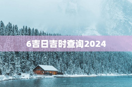 6吉日吉时查询2025