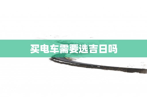 买电车需要选吉日吗