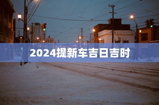2025提新车吉日吉时