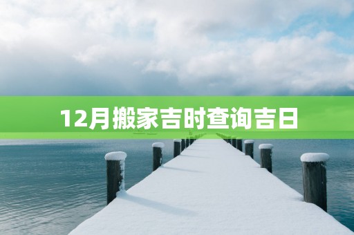 12月搬家吉时查询吉日