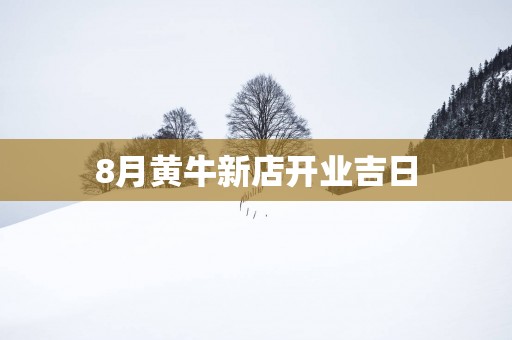 8月黄牛新店开业吉日