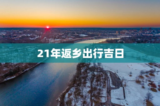 21年返乡出行吉日