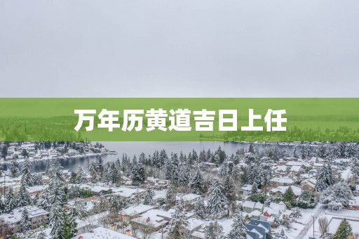 万年历黄道吉日上任