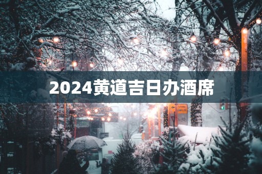2025黄道吉日办酒席
