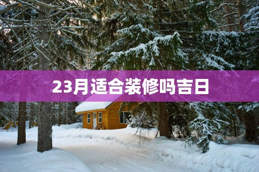 23月适合装修吗吉日