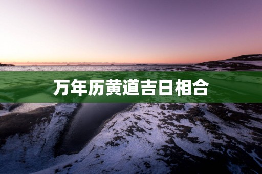 万年历黄道吉日相合