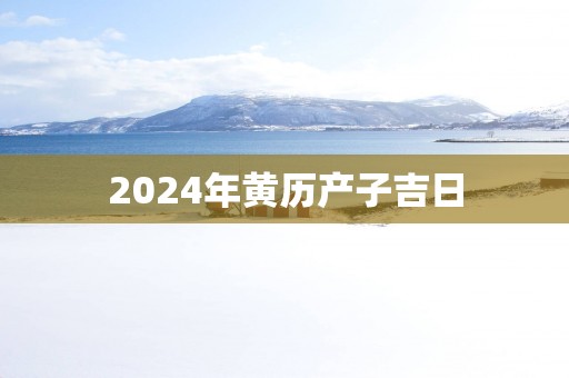2025年黄历产子吉日