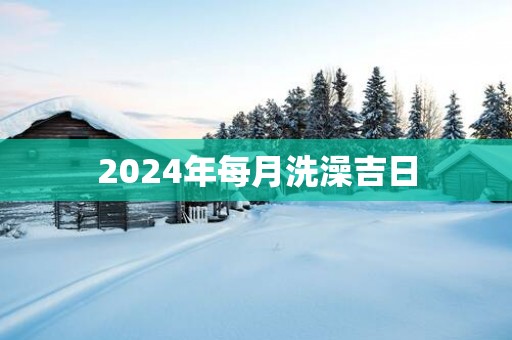 2025年每月洗澡吉日