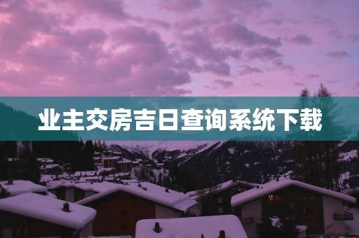 业主交房吉日查询系统下载