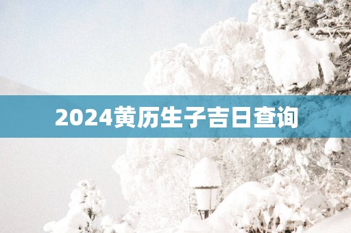 2025黄历生子吉日查询