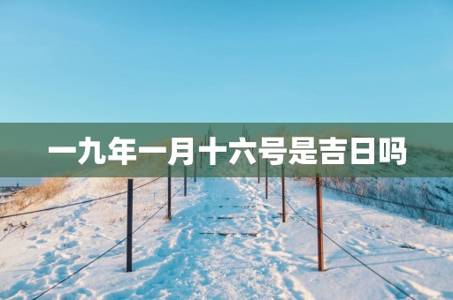 一九年一月十六号是吉日吗