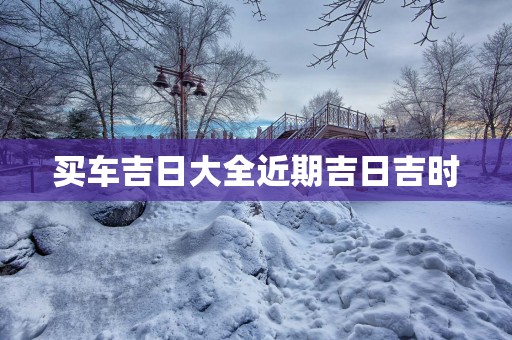 买车吉日大全近期吉日吉时