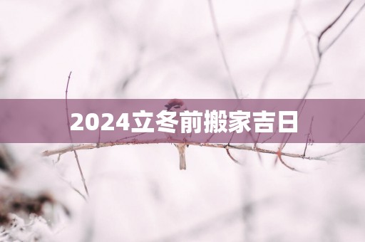 2025立冬前搬家吉日
