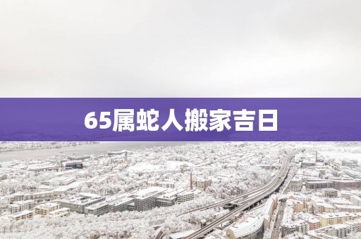 65属蛇人搬家吉日