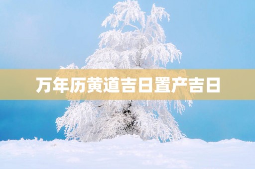 万年历黄道吉日置产吉日