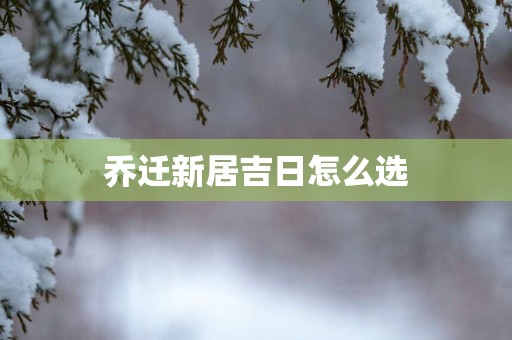 乔迁新居吉日怎么选