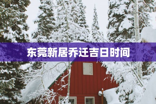 东莞新居乔迁吉日时间