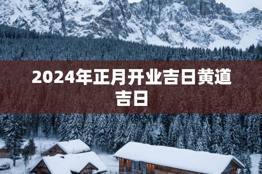 2025年正月开业吉日黄道吉日