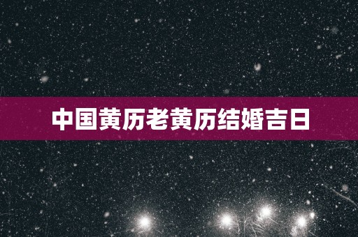中国黄历老黄历结婚吉日