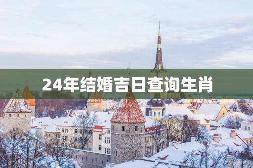 24年结婚吉日查询生肖